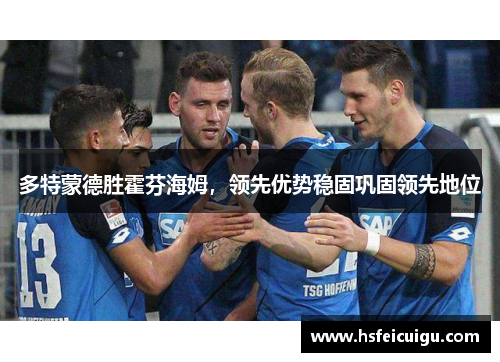 多特蒙德胜霍芬海姆,领先优势稳固巩固领先地位