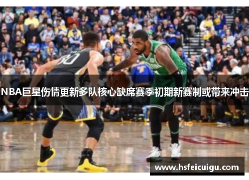 NBA巨星伤情更新多队核心缺席赛季初期新赛制或带来冲击